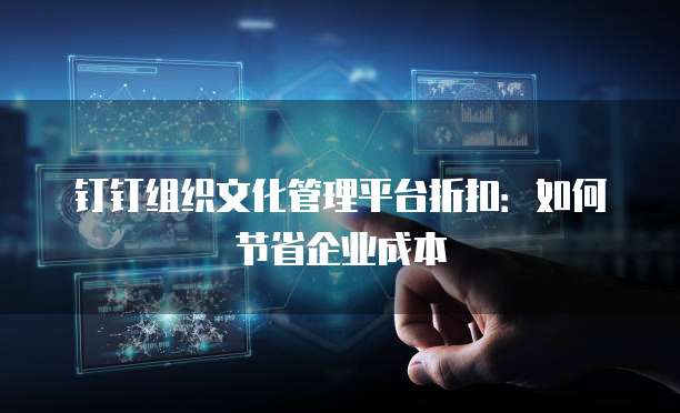 钉钉组织文化管理平台折扣：如何节省企业成本