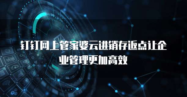 钉钉网上管家婆云进销存返点让企业管理更加高效