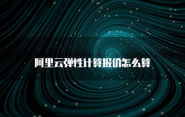 阿里云弹性计算报价怎么算