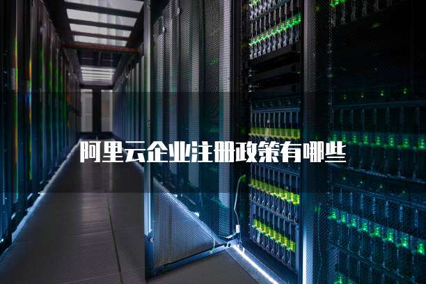 阿里云企业注册政策有哪些