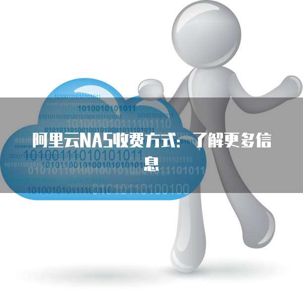 阿里云NAS收费方式:了解更多信息