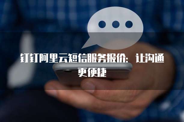钉钉阿里云短信服务报价:让沟通更便捷