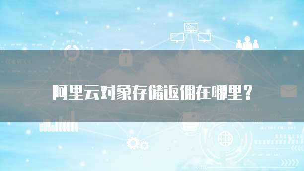 阿里云对象存储返佣在哪里？