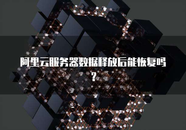 阿里云服务器数据释放后能恢复吗？