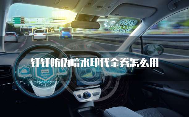 钉钉防伪暗水印代金券怎么用