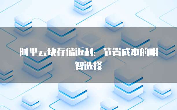 阿里云块存储返利:节省成本的明智选择