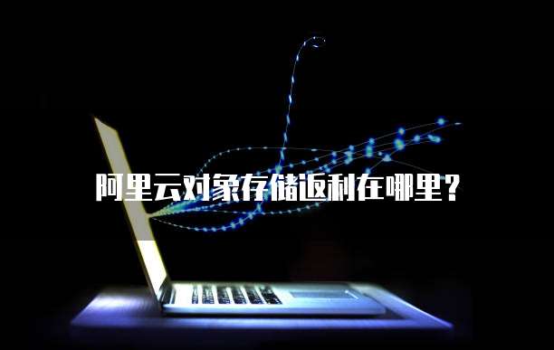 阿里云对象存储返利在哪里？
