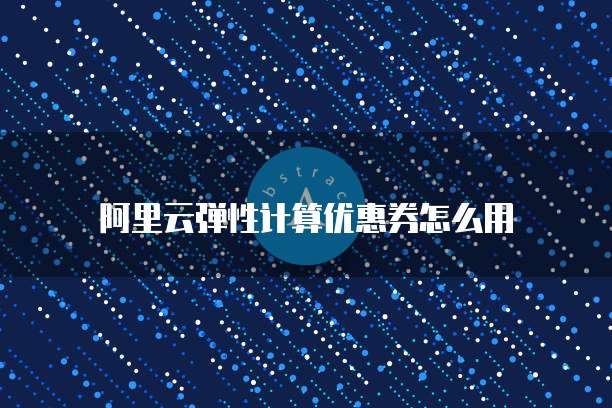 阿里云弹性计算优惠券怎么用