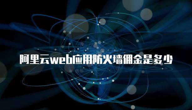 阿里云web应用防火墙佣金是多少
