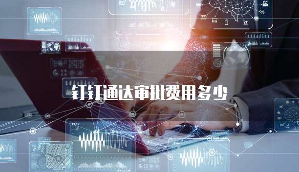 钉钉通达审批费用多少