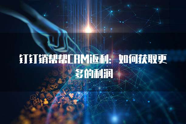 钉钉销帮帮CRM返利：如何获取更多的利润