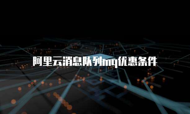 阿里云消息队列mq优惠条件