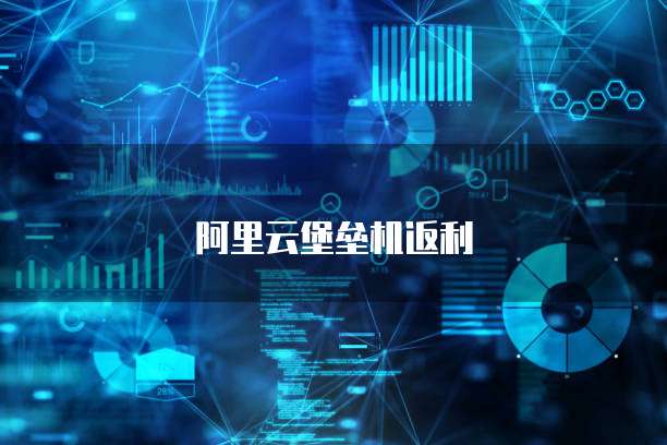 阿里云堡垒机返利