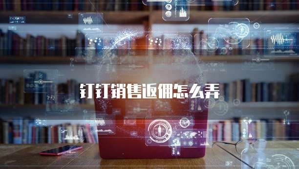 钉钉销售返佣怎么弄