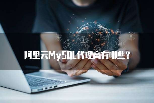 阿里云MySQL代理商有哪些？