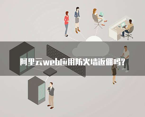 阿里云web应用防火墙返佣吗？