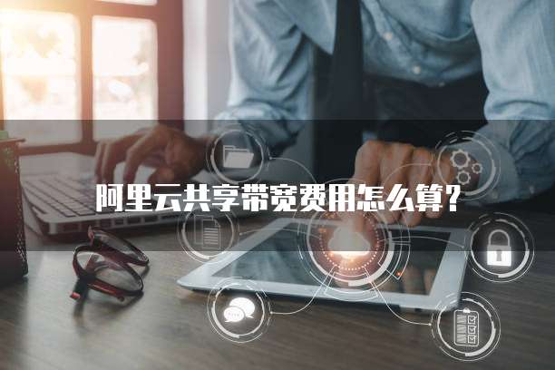 阿里云共享带宽费用怎么算？