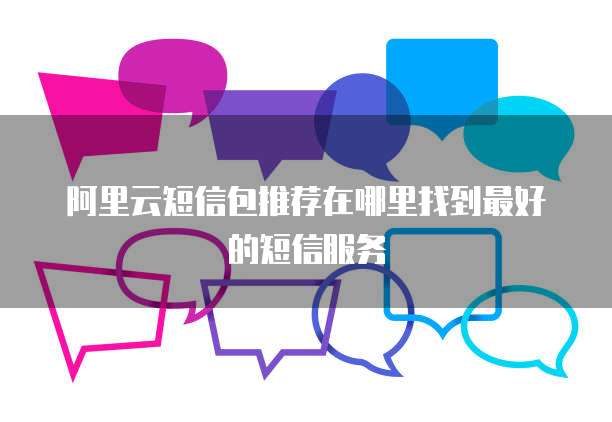 阿里云短信包推荐在哪里找到最好的短信服务