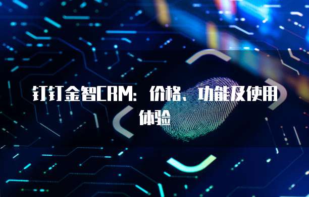 钉钉金智CRM:价格、功能及使用体验