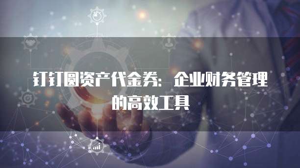 钉钉圆资产代金券:企业财务管理的高效工具