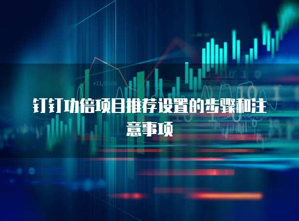 钉钉功倍项目推荐设置的步骤和注意事项