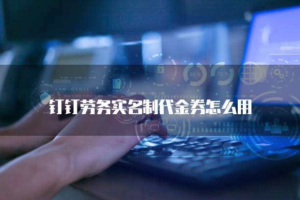 钉钉劳务实名制代金券怎么用