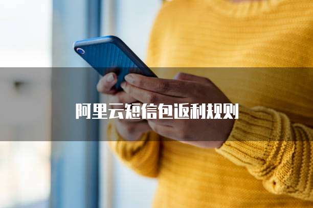 阿里云短信包返利规则