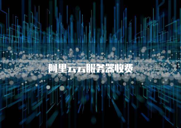 阿里云云服务器收费