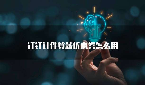 钉钉计件算薪优惠券怎么用