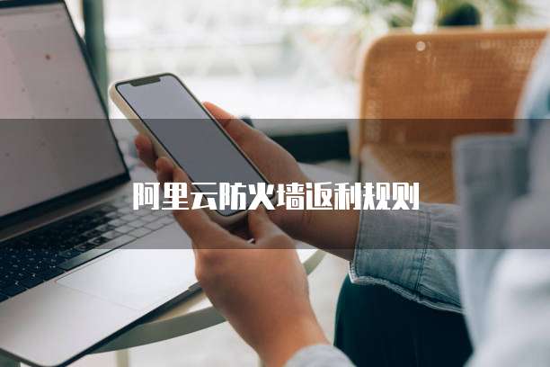 阿里云防火墙返利规则