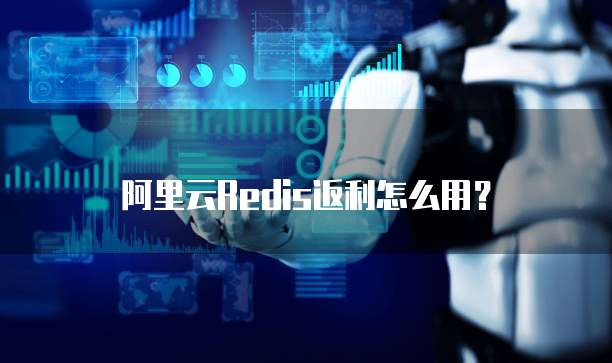 阿里云Redis返利怎么用?