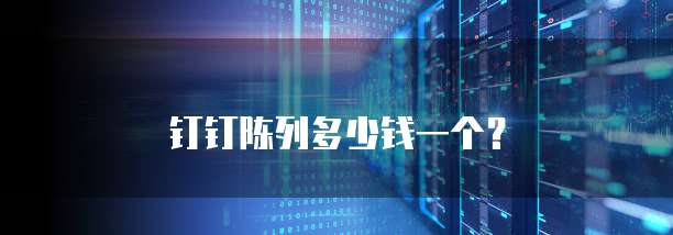 钉钉陈列多少钱一个？
