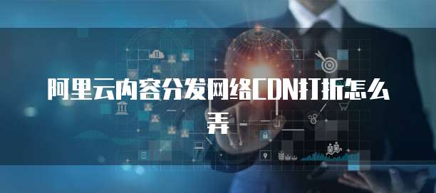 阿里云内容分发网络CDN打折怎么弄