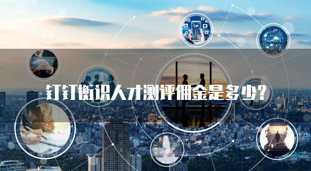 钉钉衡识人才测评佣金是多少?