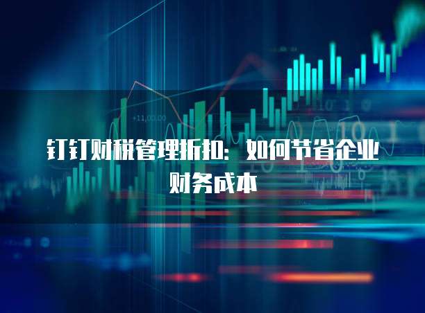 钉钉财税管理折扣:如何节省企业财务成本
