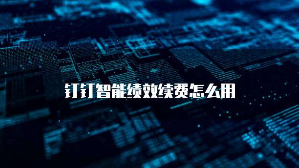 钉钉智能绩效续费怎么用