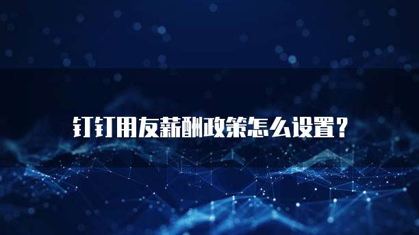 钉钉用友薪酬政策怎么设置?
