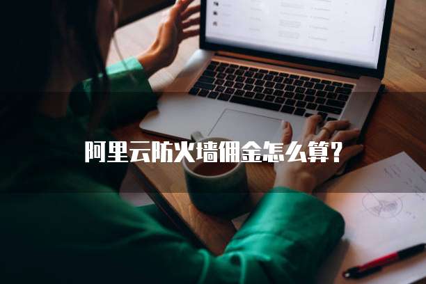阿里云防火墙佣金怎么算?