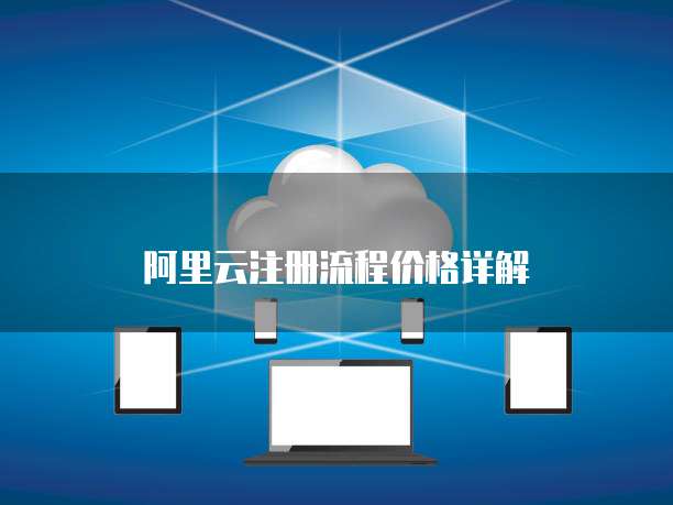 阿里云注册流程价格详解