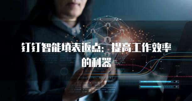 钉钉智能填表返点:提高工作效率的利器