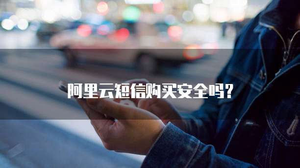 阿里云短信购买安全吗?