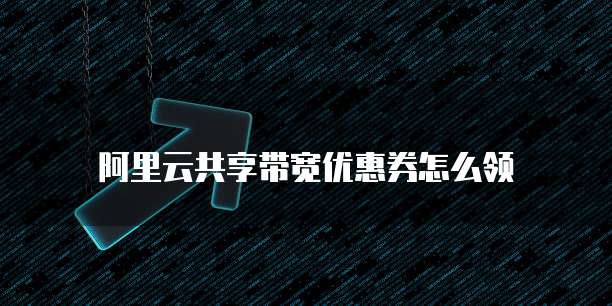阿里云共享带宽优惠券怎么领