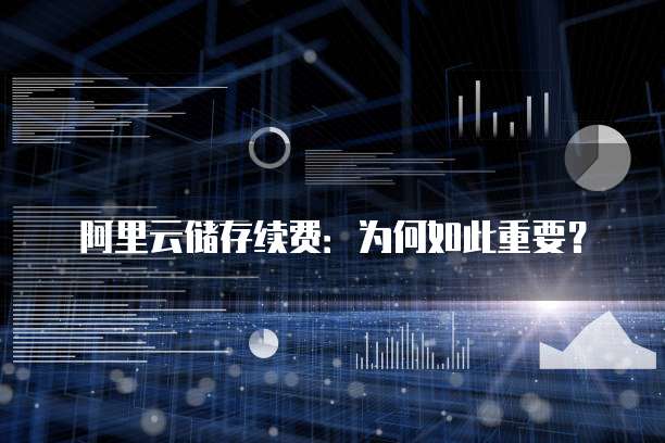 阿里云储存续费:为何如此重要?