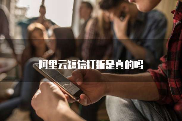 阿里云短信打折是真的吗