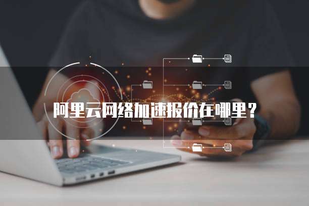 阿里云网络加速报价在哪里?