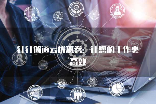钉钉简道云优惠券:让您的工作更高效