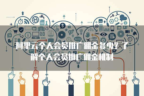 阿里云个人会员推广佣金多少?了解个人会员推广佣金机制