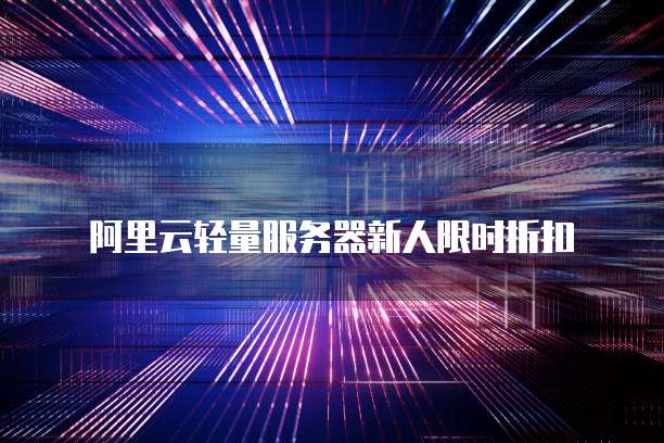阿里云轻量服务器新人限时折扣