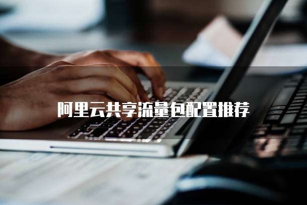 阿里云共享流量包配置推荐