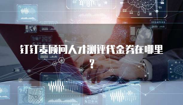 钉钉麦顾问人才测评代金券在哪里?